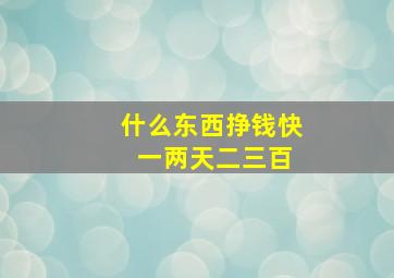 什么东西挣钱快 一两天二三百